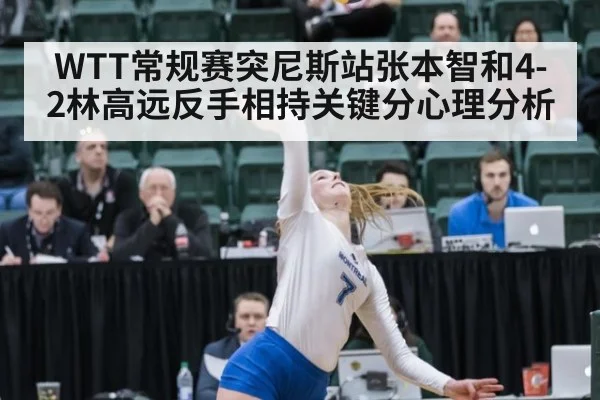 WTT常规赛突尼斯站张本智和4-2林高远反手相持关键分心理分析