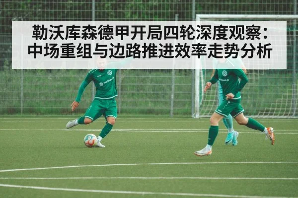 勒沃库森德甲开局四轮深度观察：中场重组与边路推进效率走势分析