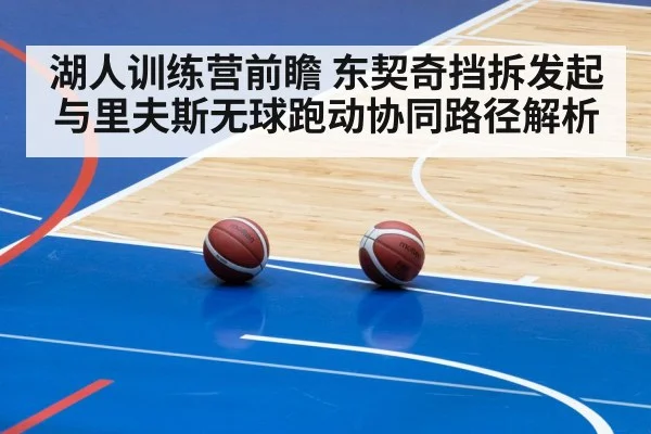 湖人训练营前瞻 东契奇挡拆发起与里夫斯无球跑动协同路径解析