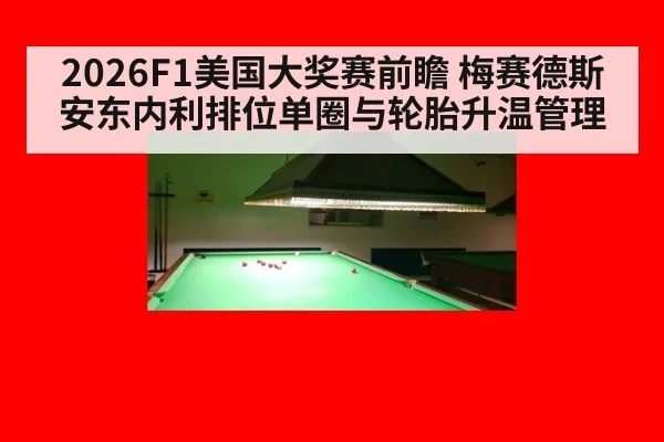 2026F1美国大奖赛前瞻 梅赛德斯安东内利排位单圈与轮胎升温管理