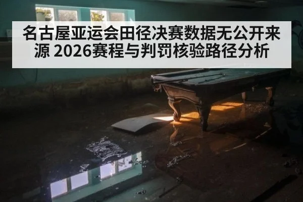 名古屋亚运会田径决赛数据无公开来源 2026赛程与判罚核验路径分析