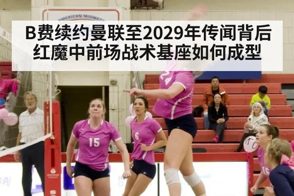 B费续约曼联至2029年传闻背后 红魔中前场战术基座如何成型