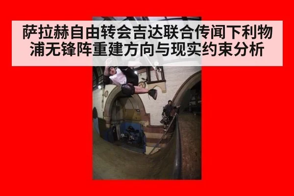 萨拉赫自由转会吉达联合传闻下利物浦无锋阵重建方向与现实约束分析